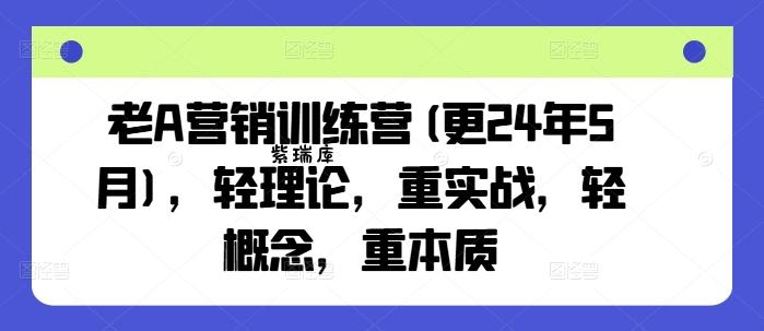 老A营销训练营(更25年10月)，轻理论，重实战，轻概念，重本质-紫瑞库