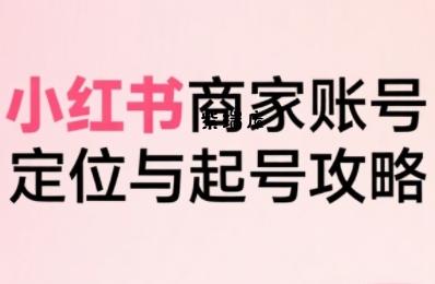 小红书电商全链路实战从定位到爆单,系统拆解小红书商家起号全流程(更新)-紫瑞库