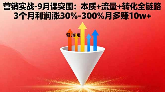 营销实战-9月突围课:本质+流量+转化全链路 3个月利润涨30%-300%月多赚10w+-紫瑞库