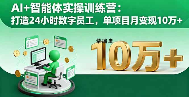 AI+智能体实操训练营:打造24小时数字员工,单项目月变现10万+-紫瑞库