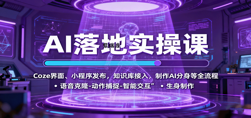 AI落地实操课:Coze界面、小程序发布,知识库接入,制作AI分身等全流程-紫瑞库