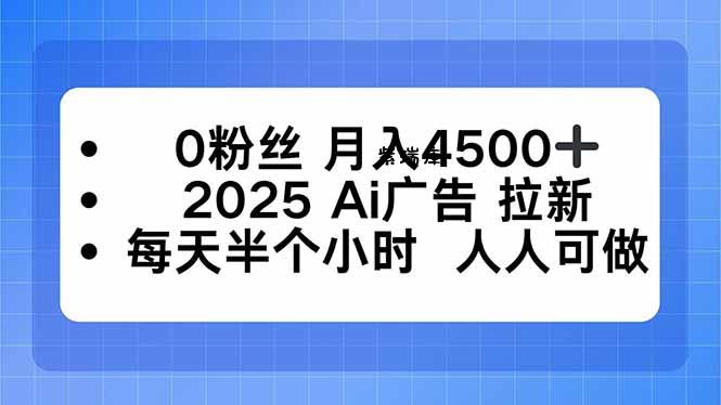 0粉丝 月入4500+,2025AI广告拉新,每天半个小时 人人可做-紫瑞库