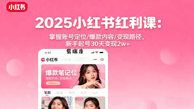 2025小红书红利课：掌握账号定位/爆款内容/变现路径，新手起号30天变现2w+-紫瑞库
