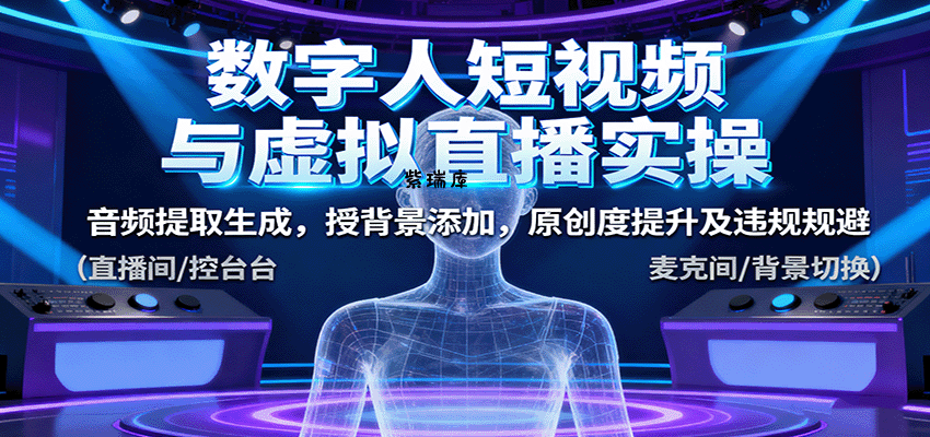 数字人短视频与虚拟直播实操,音频提取生成,背景添加,原创度提升及违规规避-紫瑞库