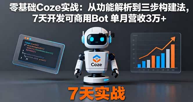 零基础Coze实战：从功能解析到三步构建法，7天开发可商用Bot 单月营收3万+-紫瑞库