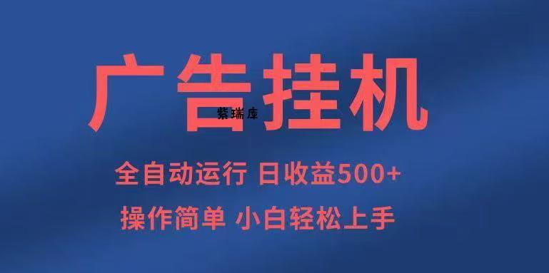 广告挂机，2025风口项目全新玩法，全自动500+项目-紫瑞库