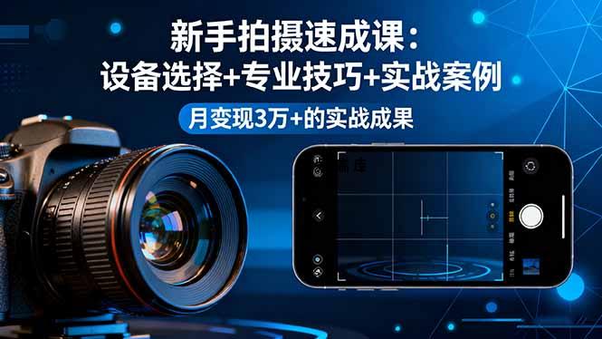 新手拍摄速成课，设备选择+专业技巧+实战案例，月变现3万+的实战成果-紫瑞库