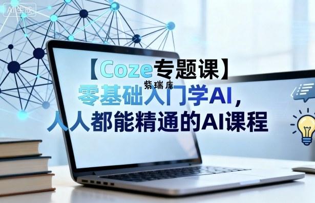 【Coze专题课】零基础入门学AI,人人都能精通的AI课程-紫瑞库