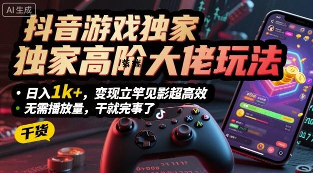 抖音游戏独家高阶大佬玩法，日入1k+，变现立竿见影超高效，无需播放量，干就完事了【揭秘】-紫瑞库