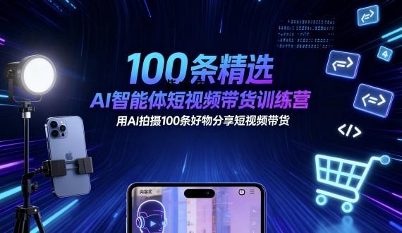 100条精选AI智能体短视频带货训练营，用AI拍摄100条好物分享短视频带货-紫瑞库