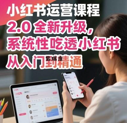 小红书运营课程2.0全新升级，从入门到精通，系统性吃透小红书-紫瑞库