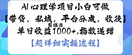 AI+心理学项目,小白可做,变现渠道多【带货,私域,平台分成,收徒】单日收益1k-紫瑞库