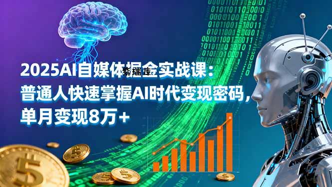 2025AI自媒体掘金实战课：普通人快速掌握AI时代变现密码，单月变现8万+-紫瑞库