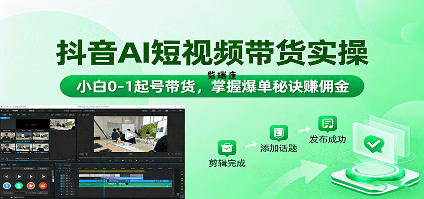 抖音AI短视频带货实操，小白0-1起号带货，掌握爆单秘诀赚佣金-紫瑞库