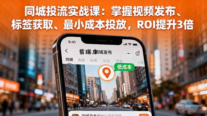 同城投流实战课：掌握视频发布、标签获取、最小成本投放，ROI提升3倍-紫瑞库