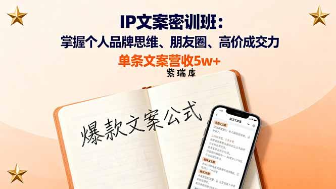 IP文案密训班：掌握个人品牌思维、朋友圈、高价成交力，单条文案营收5w+-紫瑞库