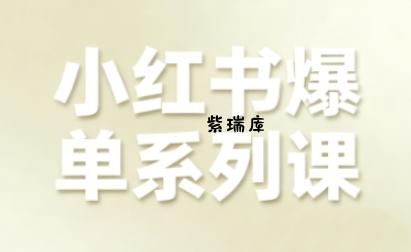 小红书爆单系列课，聚焦小红书电商全链路增长-紫瑞库