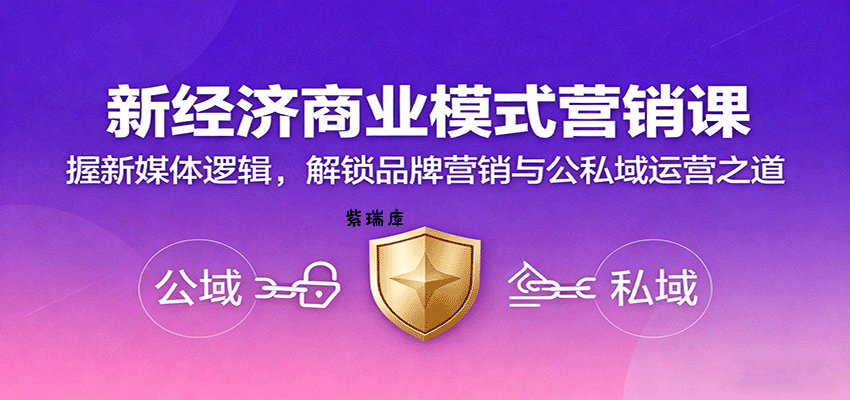 新经济商业模式营销课,握新媒体逻辑,解锁品牌营销与公私域运营之道-紫瑞库