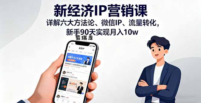 新经济IP营销课:详解六大方法论、微信IP、流量转化,新手90天实现月入10w-紫瑞库