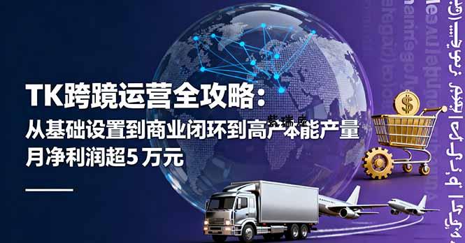 TK跨境运营全攻略：从基础设置到商业闭环到低成本量产，月净利润超5万美元-紫瑞库