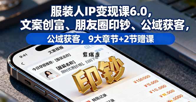 服装人IP变现课6.0，文案创富、朋友圈印钞、公域获客，9大章节+2节赠课-紫瑞库