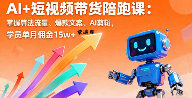 AI+短视频带货陪跑课：掌握算法流量、爆款文案、AI剪辑，学员单月佣金15w+-紫瑞库
