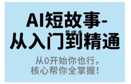 AI短故事从入门到精通，从0开始你也行，核心帮你全掌握-紫瑞库