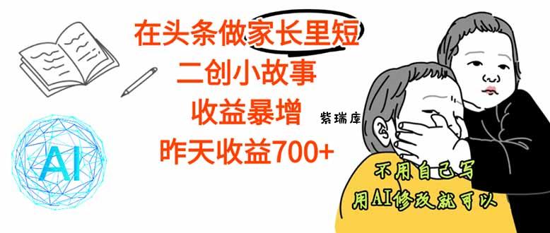 【劲爆】在头条做家长里短二创小故事,收益暴增,这个月我已经赚了1.5W+-紫瑞库