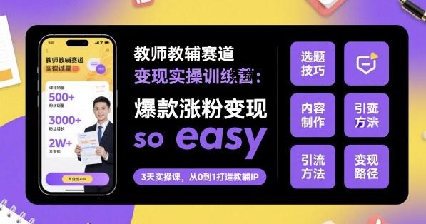 教师教辅赛道变现实操训练营，爆款涨粉变现so easy-紫瑞库