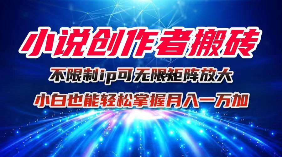 小说创作者搬砖玩法，不限制IP简单无脑 可矩阵无限放大小白也能实现轻…-紫瑞库