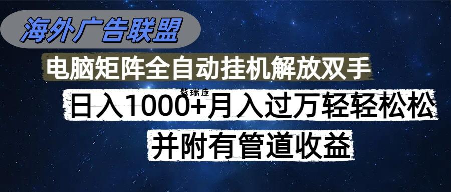 海外广告联盟每天几分钟日入1000+无脑操作，可矩阵并附有管道收益-紫瑞库