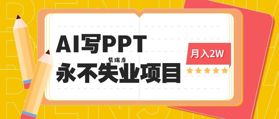 2025年用AI代写PPT打金，一单100-3K， 永不失业项目，细分蓝海领域-紫瑞库