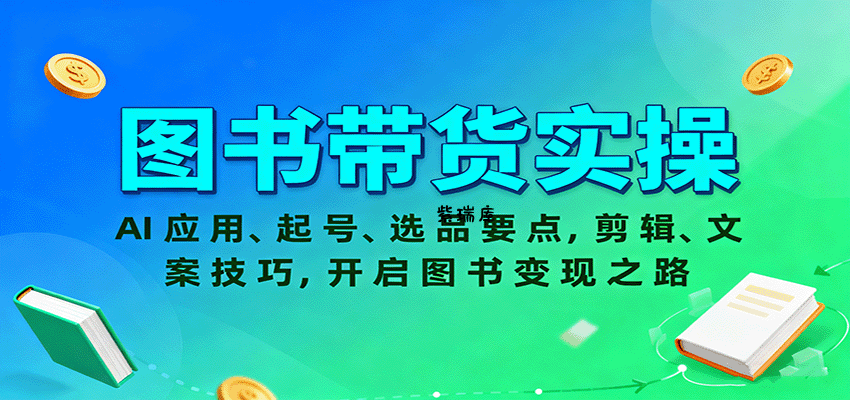 图书带货实操，AI应用、起号、选品要点，剪辑、文案技巧，开启图书变现之路-紫瑞库