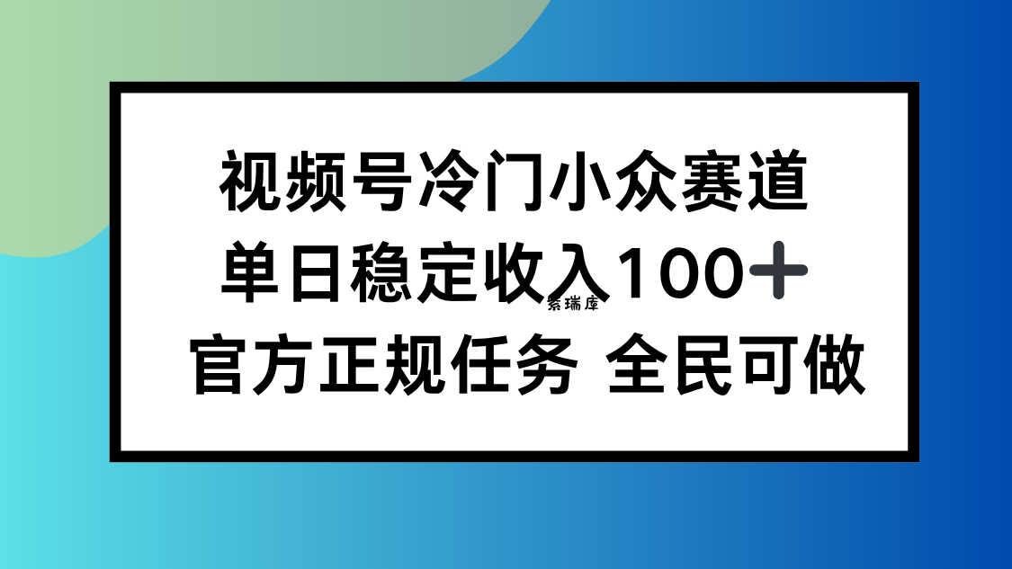 视频号小众赛道，单日稳定收入100+，适合所有人-紫瑞库
