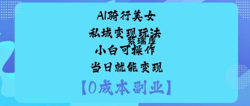AI骑行美女私域变现玩法小白可操作当日就能变现-紫瑞库