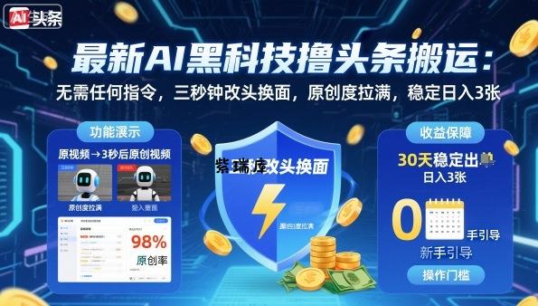 最新AI黑科技撸头条搬运，无需任何指令，三秒钟给你改头换面，原创度直接拉满，稳定日入3张【揭秘】-紫瑞库