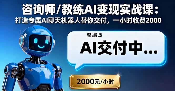 咨询师/教练AI变现实战课:打造专属AI聊天机器人替你交付,一小时收费2000-紫瑞库