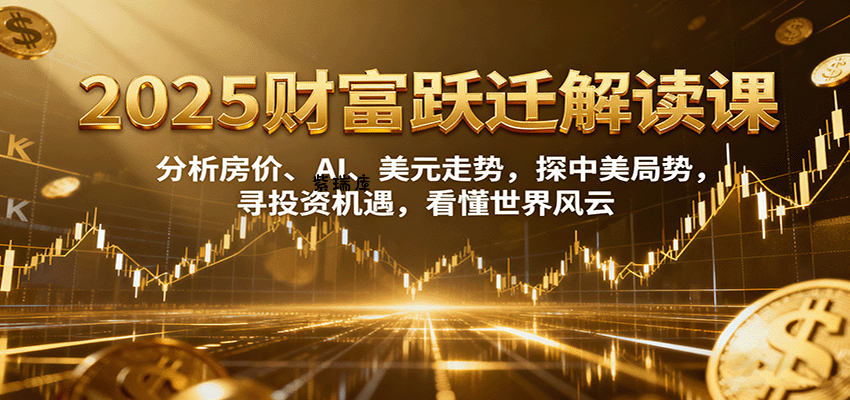 2025财富跃迁解读：析房价、AI、美元走势，探中美局势，寻投资机遇，看懂世界风云-紫瑞库