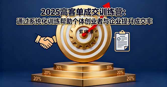 2025高客单成交训练营:通过系统化训练帮助个体创业者与企业提升成交率-紫瑞库