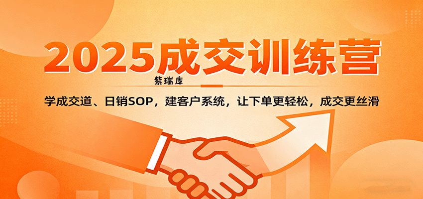 2025成交实战训练营：学成交道、日销SOP，建客户系统，让下单更轻松，成交更丝滑-紫瑞库