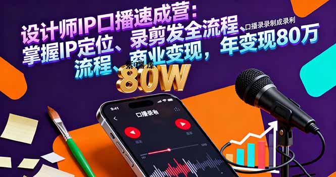 设计师IP口播速成营:掌握IP定位、录剪发全流程、商业变现,年变现80万-紫瑞库