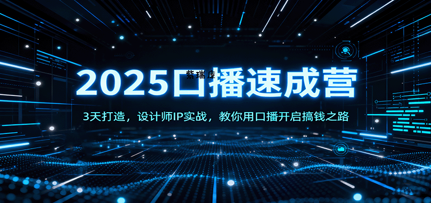 2025口播速成营：3天打造，设计师IP实战，教你用口播开启搞钱之路-紫瑞库