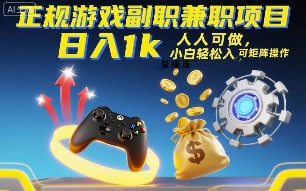 正规游戏副职兼职项目，日入1k，人人可做，小白轻松入手，可矩阵操作【揭秘】-紫瑞库