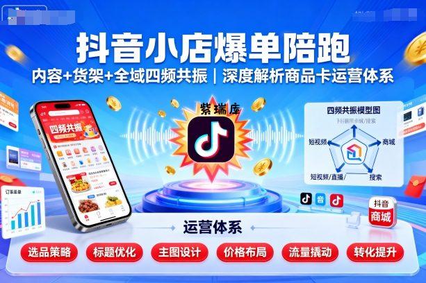 抖音小店爆单陪跑，内容＋货架＋全域四频共振，深度解析抖音商品卡运营体系(更新)-紫瑞库