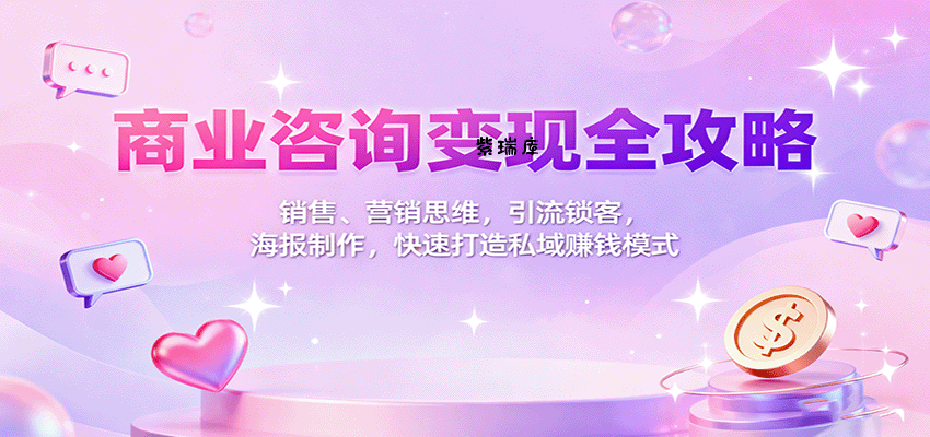 商业咨询变现全攻略：销售、营销思维，引流锁客，海报制作，快速打造私域赚钱模式-紫瑞库