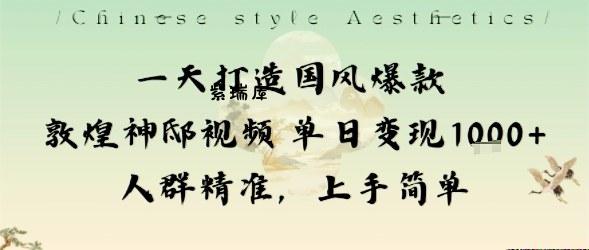 一天打造国风爆款敦煌神邸视频单日变现1k+人群精准，上手简单-紫瑞库