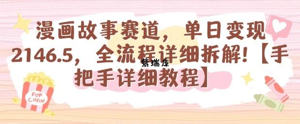 漫画故事赛道，单日变现1k，全流程详细拆解【手把手详细教程】-紫瑞库