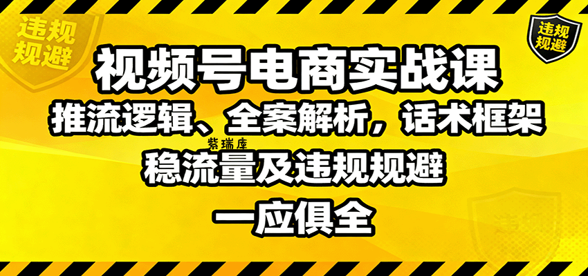 视频号电商实战课:推流逻辑、全案解析,话术框架,稳流量及违规规避等-紫瑞库