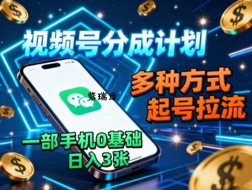 视频号分成计划，多种方式起号拉流，一部手机0基础日入3张-紫瑞库