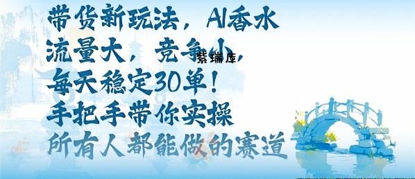 带货新玩法,AI香水,流量大,竞争小,每天稳定30单,手把手带你实操所有人都能做的赛道-紫瑞库